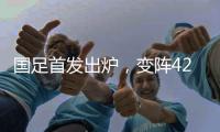 国足首发出炉，变阵4231�！击败日本队，破27年不胜魔咒