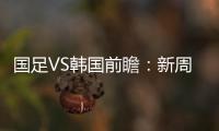 国足VS韩国前瞻�	：新周期首秀！已8年不胜+5连败0进球，央视将直播