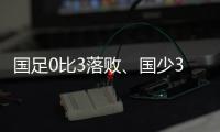 国足0比3落败	�、国少3比4输球，胜负和比分，都是中、韩足球差距的直接证明