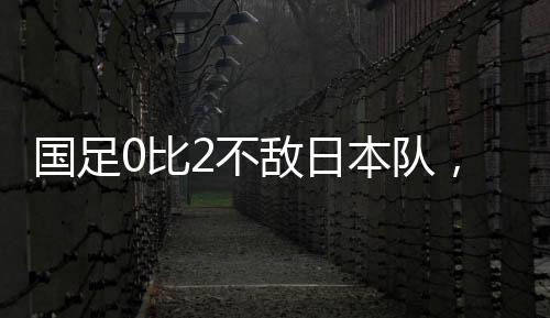 中国男足0-2不敌日本队