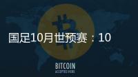 国足10月世预赛：10日战关岛 15日战菲律宾