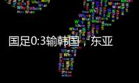 国足0:3输韩国，东亚杯出师不利