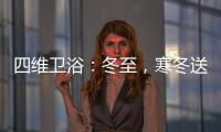 四维卫浴：冬至，寒冬送暖，关怀备至!