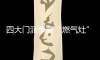 四大门派争霸“燃气灶”江湖，谁主沉浮
？