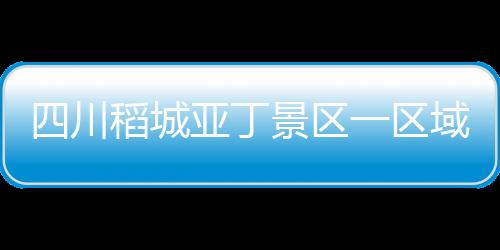 稻城亚丁景区发布公告称