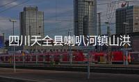 四川天全县喇叭河镇山洪灾害	：已致2人遇难12人失联