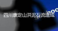 四川康定山洪泥石流造成一村庄2人遇难，12人失联