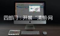 四部门
：开展“清朗·网络平台算法典型问题治理”