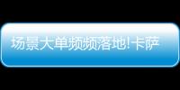 场景大单频频落地!卡萨帝1次场景演示，带来7件套大单!