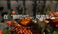 在“她时代”，电动车企业必须考虑女性消费者的喜好