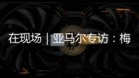 在现场｜亚马尔专访：梅西是历史最佳之一 我目标就是夺得世界杯