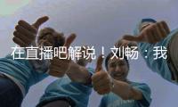 在直播吧解说！刘畅
：我也是好起来了，竟然能和董路老师解说国足