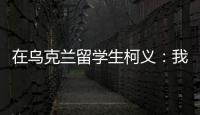 在乌克兰留学生柯义：我相信追求和平的脚步丨我信