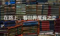 在路上，看世界屋脊之变