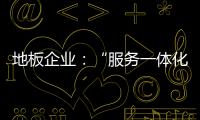 地板企业：“服务一体化”是目标