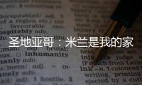 圣地亚哥：米兰是我的家
，我的想法是继续留下来