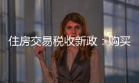 住房交易税收新政：购买家庭唯一及第二套住房，不超140㎡按1%缴纳契税