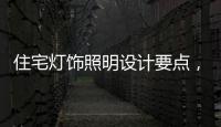 住宅灯饰照明设计要点，快速提升空间品位