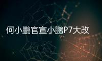 何小鹏官宣小鹏P7大改款	：采用原创时尚美学设计语言