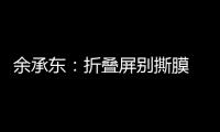 余承东：折叠屏别撕膜 华为官方2年免费换四次