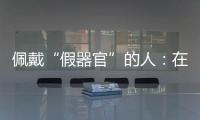 佩戴“假器官”的人：在身上填补树脂，也填补信心