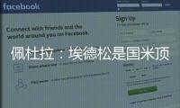 佩杜拉
：埃德松是国米顶替恰20的首选	，亚特兰大要价6000万欧