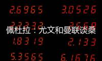 佩杜拉：尤文和曼联谈桑乔顺利&球员想去 小维阿愿意加盟马赛