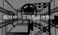 佩林卡：艾顿是总决赛级别球队的首发中锋 符合我们的争冠愿景