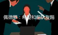 佩德罗：希望和前队友踢一场告别赛，这支巴萨还会进一步成长