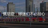 佩尼亚
：球迷们不必担心我的伤病，我的身体已100%恢复健康