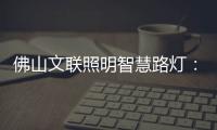 佛山文联照明智慧路灯
：照亮黑夜，点亮人心，引领未来