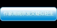 作家周婉京发文疑似轻生：警方回应“情况良好”，近日陷入抄袭争议