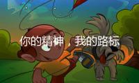 你的精神
，我的路标