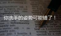 你洗手的姿势可能错了！专家揭秘10大手部健康真相