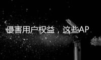侵害用户权益，这些APP被通报�！
