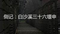 侧记
：白沙溪三十六堰申遗成功背后的13位特殊贡献者