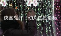侠客岛评：幼儿血铅超标事件还需进一步回应释惑	�，天水和西安检测结果为何相差甚远
？