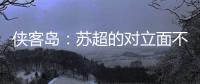 侠客岛：苏超的对立面不是国足，两者应该彼此支撑成全