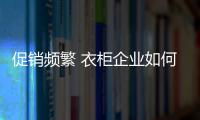 促销频繁 衣柜企业如何吸引关注度？