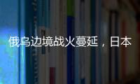 俄乌边境战火蔓延�，日本宣布解除“巨大地震预警”