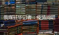 俄媒驻华记者�：疫情问题的政治化必须停止