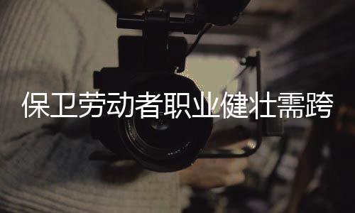 为劳动者建立健壮监护档案