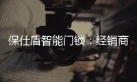 保仕盾智能门锁
：经销商如何寻找适合的智能锁品牌?