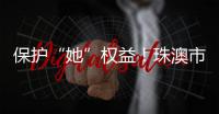 保护“她”权益！珠澳市民法律知识get起来