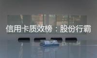 信用卡质效榜：股份行霸榜前四 城商行高度分化