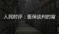 人民时评	：医保谈判的背后是人民至上