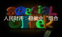 人民财评：稳就业“组合拳”，有力度更有温度