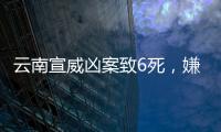 云南宣威凶案致6死，嫌疑人曾犯强奸罪