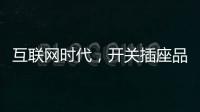 互联网时代
，开关插座品牌向四大方向升级