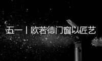 五一丨欧若德门窗以匠艺�、承匠心
�，向劳动者致敬！